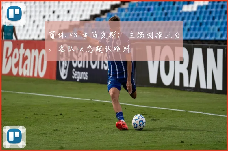葡体 vs 吉马良斯：主场剑指三分，客队状态起伏难料