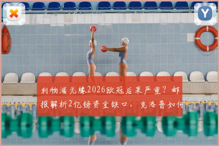利物浦无缘2026欧冠后果严重？邮报解析2亿镑资金缺口，克洛普如何应对