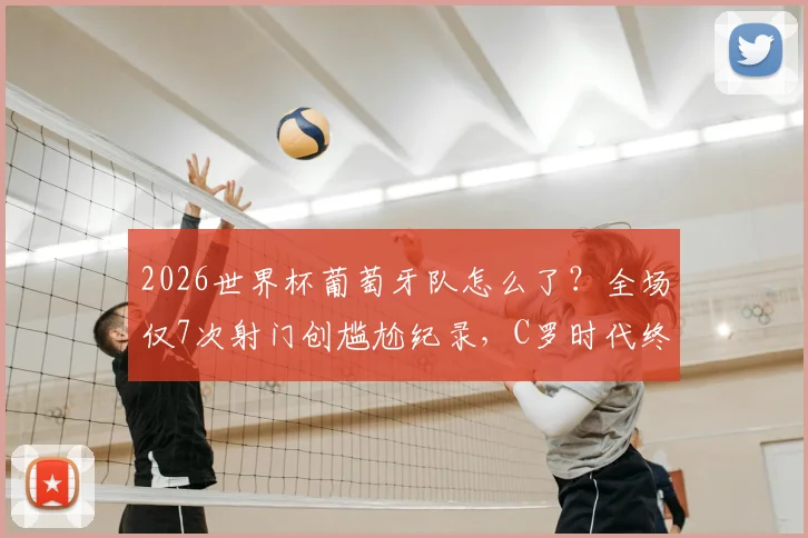 2026世界杯葡萄牙队怎么了？全场仅7次射门创尴尬纪录，C罗时代终章遇冷