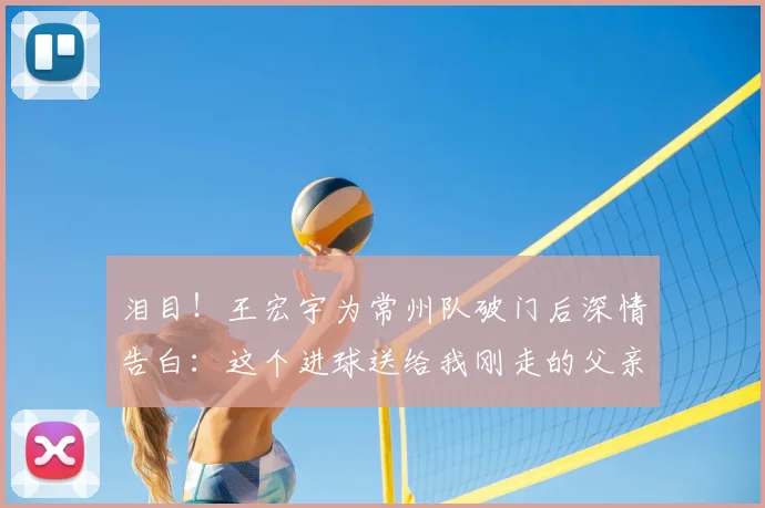 泪目！王宏宇为常州队破门后深情告白：这个进球送给我刚走的父亲