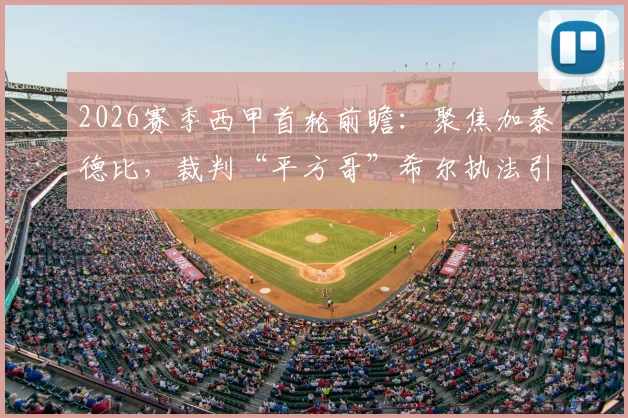 2026赛季西甲首轮前瞻：聚焦加泰德比，裁判“平方哥”希尔执法引关注，附完整赛程与直播指南
