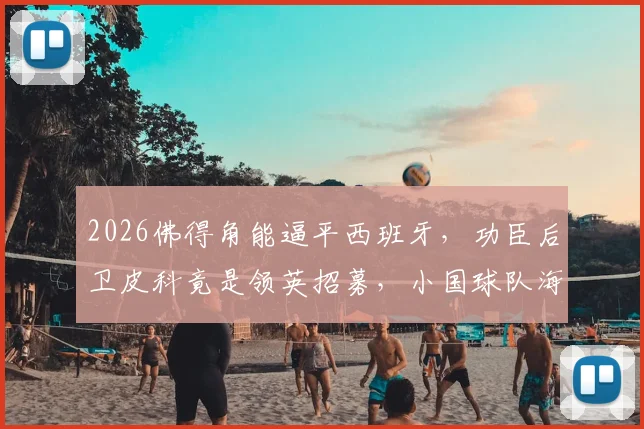 2026佛得角能逼平西班牙，功臣后卫皮科竟是领英招募，小国球队海外选材真实路径解读
