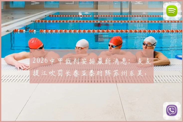 2026中甲裁判安排最新消息:麦麦提江吹罚长春亚泰对阵苏州东吴,其余场次裁判名单一览