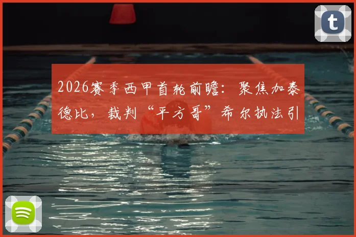2026赛季西甲首轮前瞻：聚焦加泰德比，裁判“平方哥”希尔执法引关注，附完整赛程与直播指南