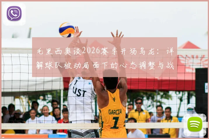 毛里西奥谈2026赛季开场乌龙：详解球队被动局面下的心态调整与战术应变关键
