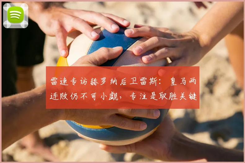 雷速专访赫罗纳后卫雷斯：皇马两连败仍不可小觑，专注是取胜关键