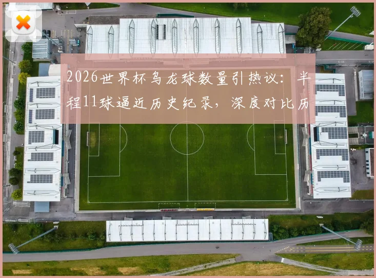 2026世界杯乌龙球数量引热议：半程11球逼近历史纪录，深度对比历届数据并分析原因
