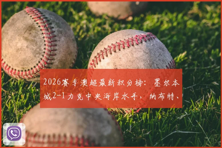 2026赛季澳超最新积分榜:墨尔本城2-1力克中央海岸水手,纳布特、库恩关键进球助球队取三分,附全场战报与集锦回放