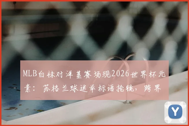 MLB白袜对洋基赛场现2026世界杯元素：苏格兰球迷举标语抢镜，跨界支持成趣谈
