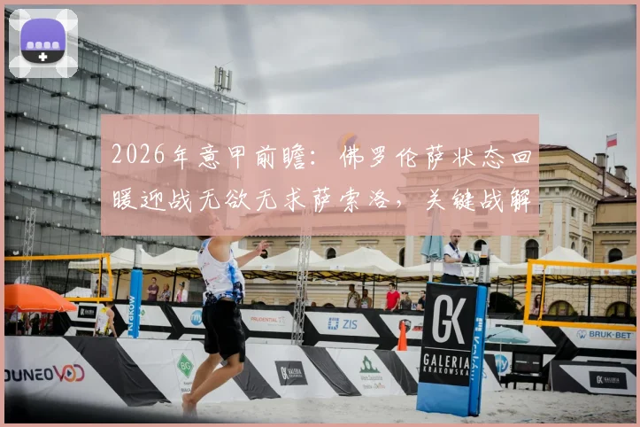 2026年意甲前瞻:佛罗伦萨状态回暖迎战无欲无求萨索洛,关键战解析及直播指南