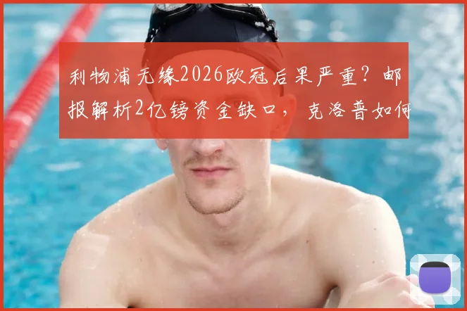 利物浦无缘2026欧冠后果严重？邮报解析2亿镑资金缺口，克洛普如何应对