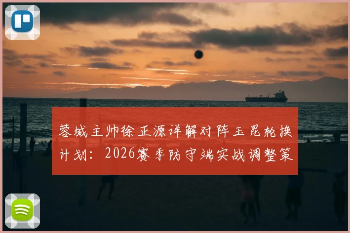 蓉城主帅徐正源详解对阵玉昆轮换计划：2026赛季防守端实战调整策略与要点分析